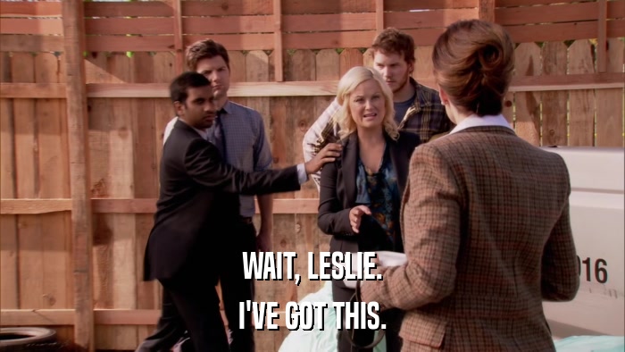 WAIT, LESLIE. I'VE GOT THIS. 