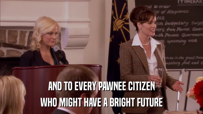 AND TO EVERY PAWNEE CITIZEN WHO MIGHT HAVE A BRIGHT FUTURE 