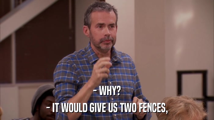 - WHY? - IT WOULD GIVE US TWO FENCES, 
