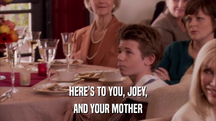 HERE'S TO YOU, JOEY, AND YOUR MOTHER 