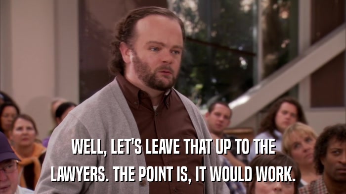 WELL, LET'S LEAVE THAT UP TO THE LAWYERS. THE POINT IS, IT WOULD WORK. 