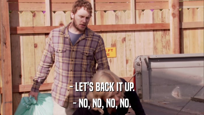 - LET'S BACK IT UP. - NO, NO, NO, NO. 