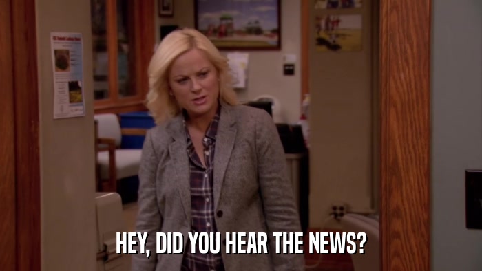 HEY, DID YOU HEAR THE NEWS?  