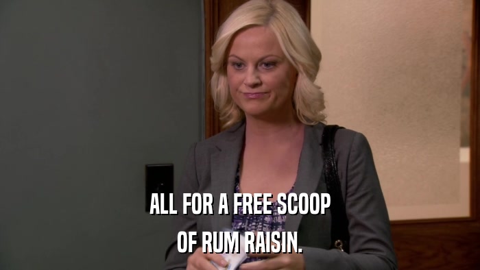 ALL FOR A FREE SCOOP OF RUM RAISIN. 