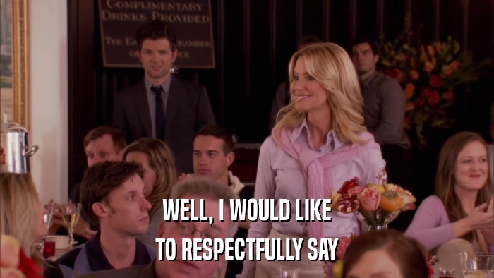 WELL, I WOULD LIKE TO RESPECTFULLY SAY 