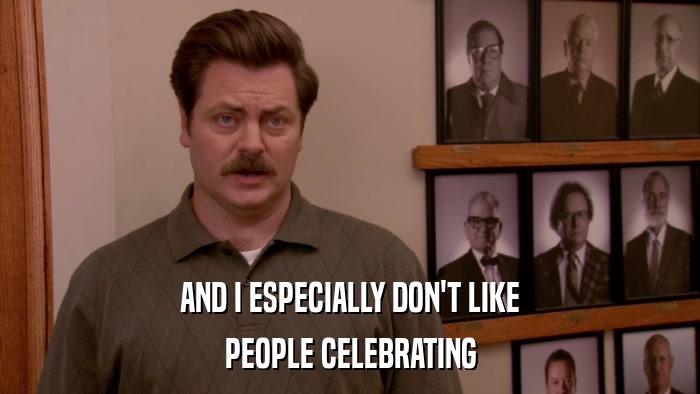 AND I ESPECIALLY DON'T LIKE PEOPLE CELEBRATING 