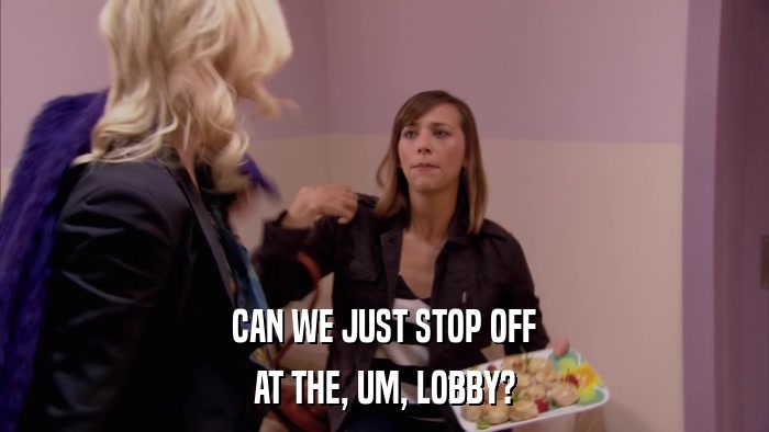 CAN WE JUST STOP OFF AT THE, UM, LOBBY? 