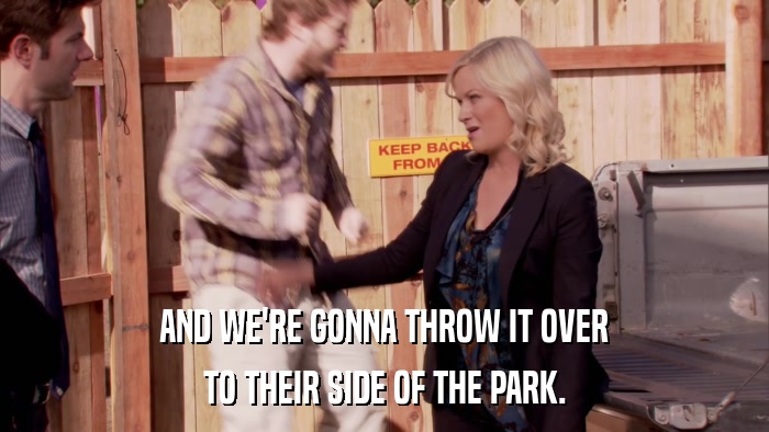 AND WE'RE GONNA THROW IT OVER TO THEIR SIDE OF THE PARK. 