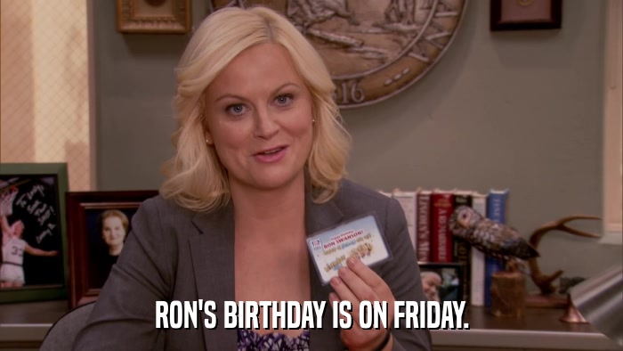 RON'S BIRTHDAY IS ON FRIDAY.  