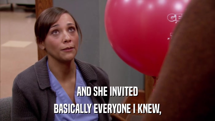 AND SHE INVITED BASICALLY EVERYONE I KNEW, 