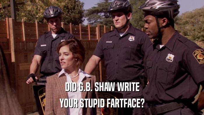 DID G.B. SHAW WRITE YOUR STUPID FARTFACE? 