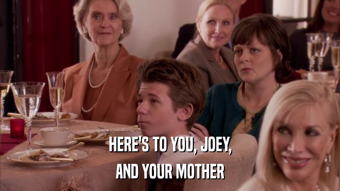HERE'S TO YOU, JOEY, AND YOUR MOTHER 