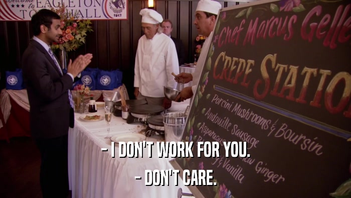 - I DON'T WORK FOR YOU. - DON'T CARE. 