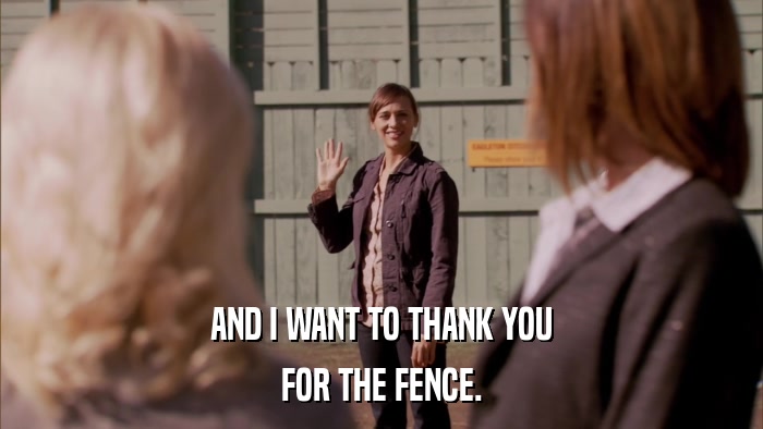 AND I WANT TO THANK YOU FOR THE FENCE. 