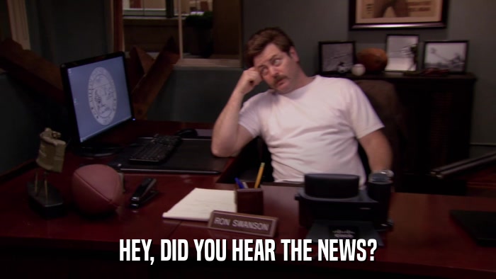 HEY, DID YOU HEAR THE NEWS?  
