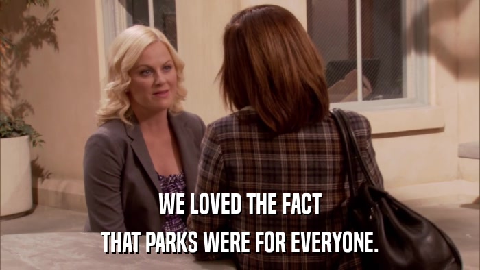 WE LOVED THE FACT THAT PARKS WERE FOR EVERYONE. 
