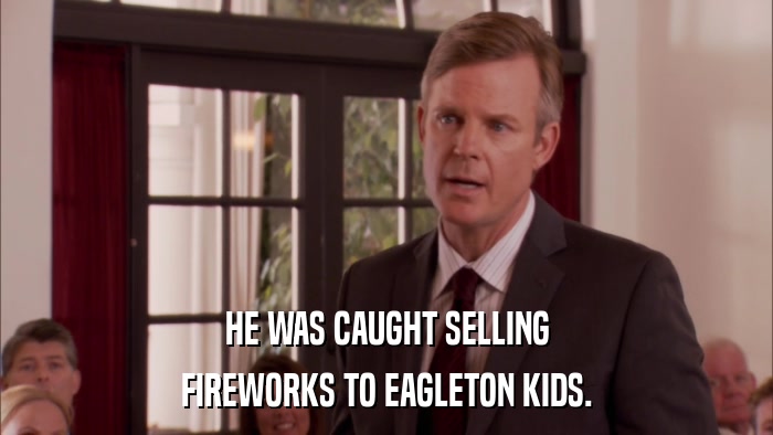 HE WAS CAUGHT SELLING FIREWORKS TO EAGLETON KIDS. 
