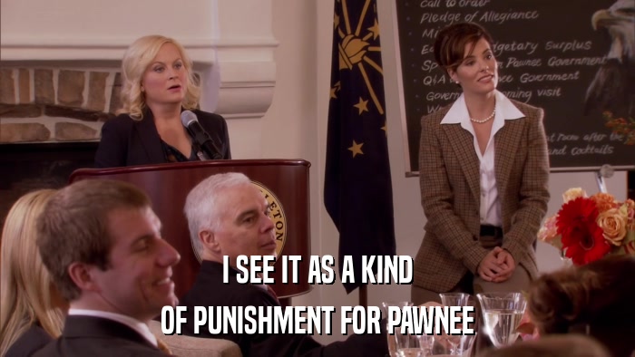 I SEE IT AS A KIND OF PUNISHMENT FOR PAWNEE 