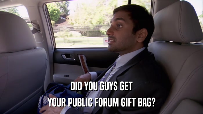 DID YOU GUYS GET YOUR PUBLIC FORUM GIFT BAG? 
