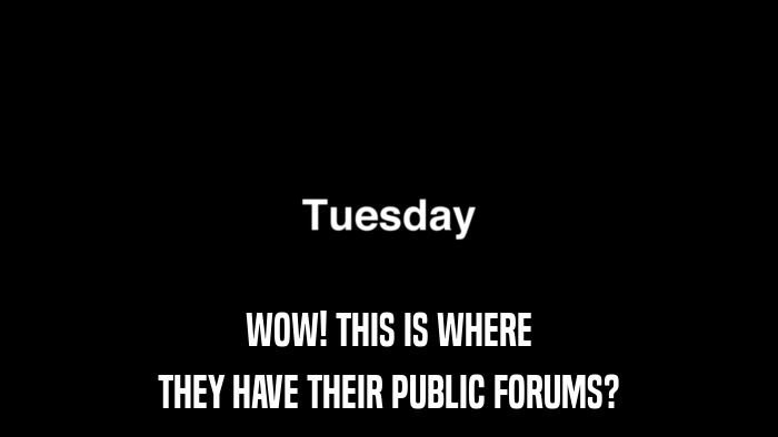 WOW! THIS IS WHERE THEY HAVE THEIR PUBLIC FORUMS? 