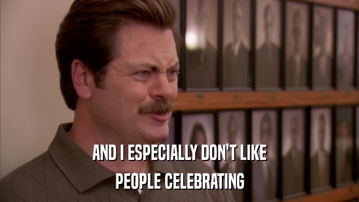 AND I ESPECIALLY DON'T LIKE PEOPLE CELEBRATING 