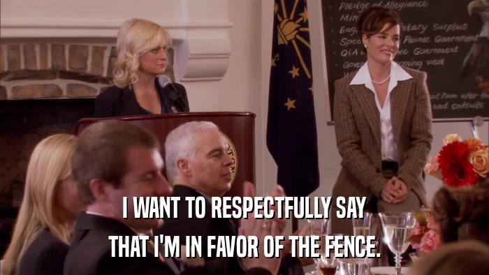 I WANT TO RESPECTFULLY SAY THAT I'M IN FAVOR OF THE FENCE. 