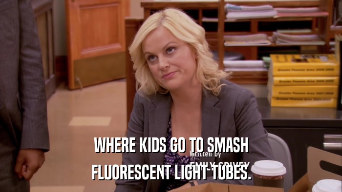 WHERE KIDS GO TO SMASH FLUORESCENT LIGHT TUBES. 