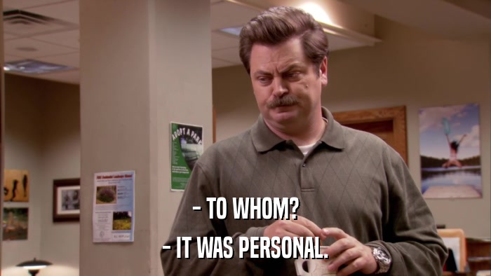 - TO WHOM? - IT WAS PERSONAL. 