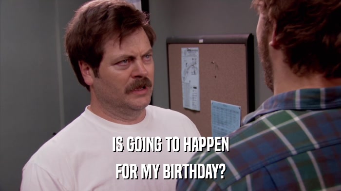 IS GOING TO HAPPEN FOR MY BIRTHDAY? 