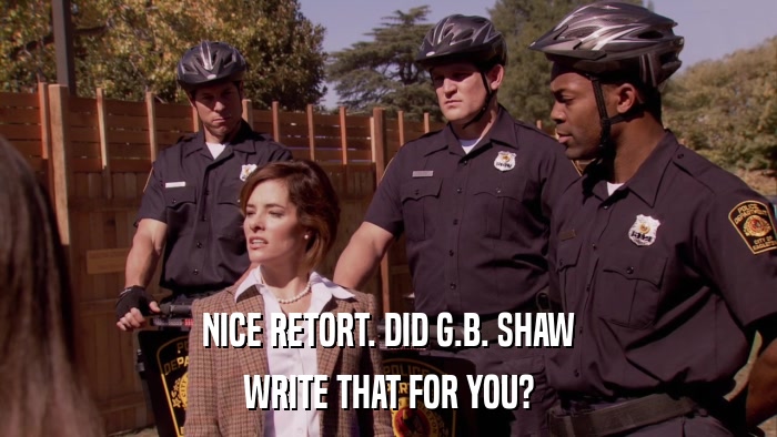 NICE RETORT. DID G.B. SHAW WRITE THAT FOR YOU? 