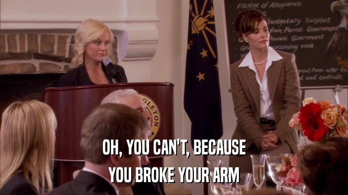 OH, YOU CAN'T, BECAUSE YOU BROKE YOUR ARM 
