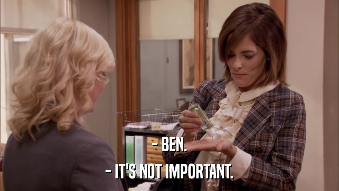 - BEN. - IT'S NOT IMPORTANT. 