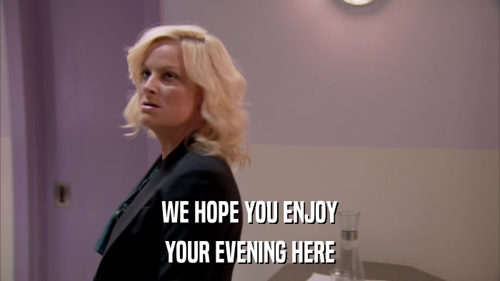 WE HOPE YOU ENJOY YOUR EVENING HERE 