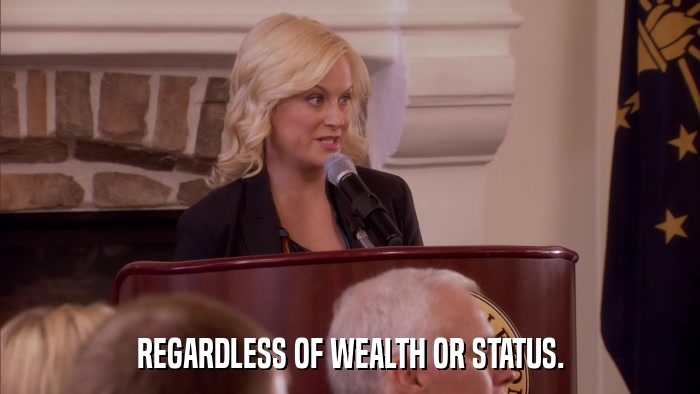 REGARDLESS OF WEALTH OR STATUS.  