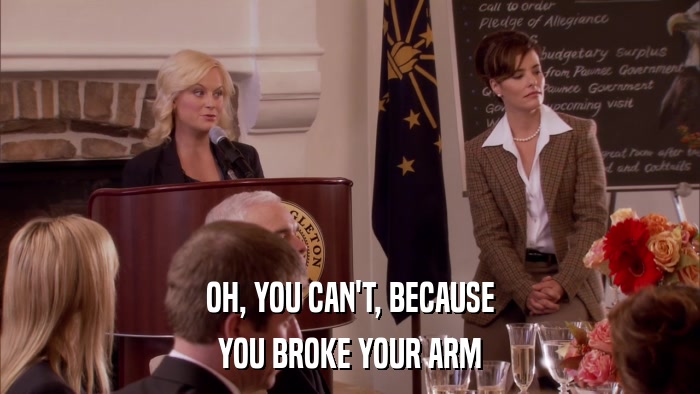 OH, YOU CAN'T, BECAUSE YOU BROKE YOUR ARM 