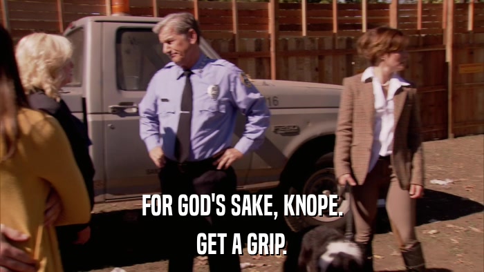 FOR GOD'S SAKE, KNOPE. GET A GRIP. 