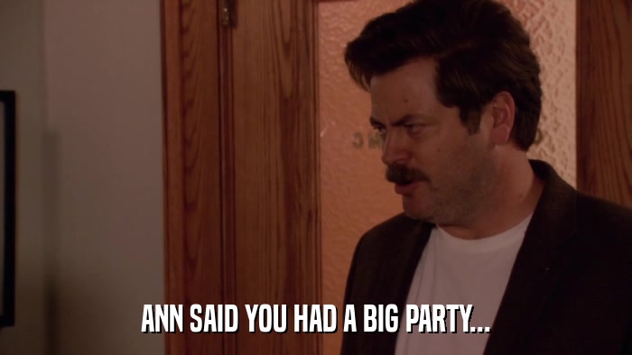 ANN SAID YOU HAD A BIG PARTY...  