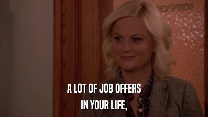 A LOT OF JOB OFFERS IN YOUR LIFE, 
