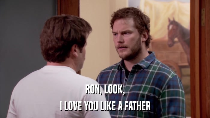 RON, LOOK, I LOVE YOU LIKE A FATHER 