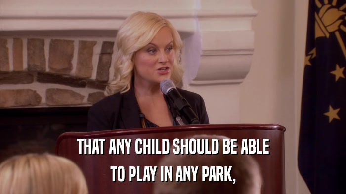 THAT ANY CHILD SHOULD BE ABLE TO PLAY IN ANY PARK, 
