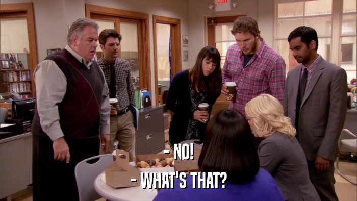 - NO! - WHAT'S THAT? 