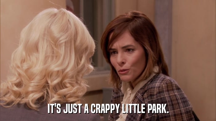 IT'S JUST A CRAPPY LITTLE PARK.  