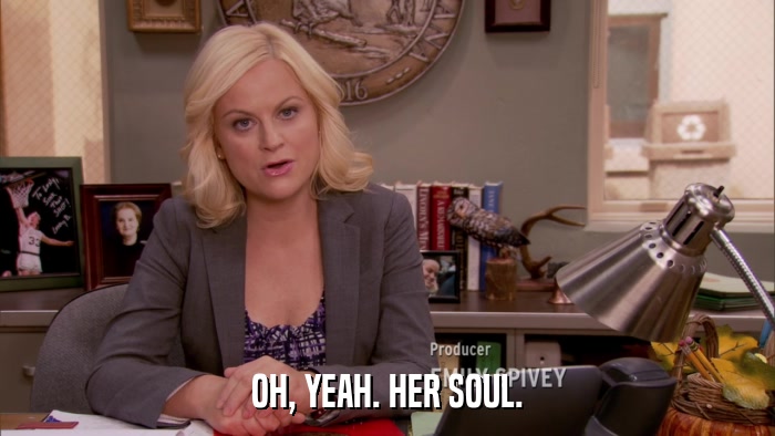 OH, YEAH. HER SOUL.  