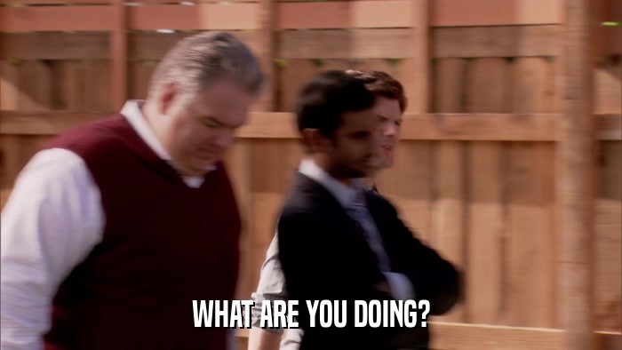 WHAT ARE YOU DOING?  