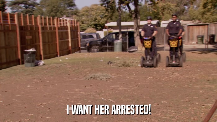 I WANT HER ARRESTED!  