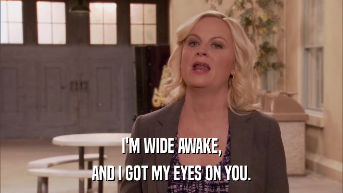 I'M WIDE AWAKE, AND I GOT MY EYES ON YOU. 