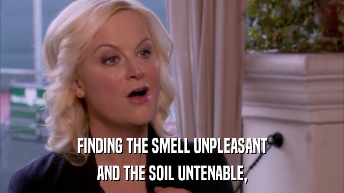 FINDING THE SMELL UNPLEASANT AND THE SOIL UNTENABLE, 