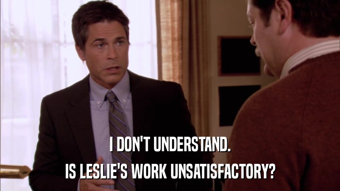 I DON'T UNDERSTAND. IS LESLIE'S WORK UNSATISFACTORY? 