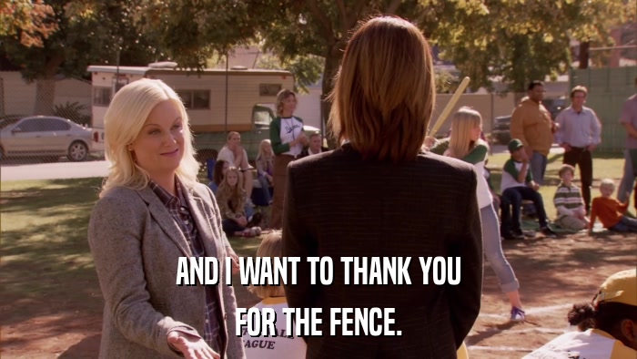 AND I WANT TO THANK YOU FOR THE FENCE. 