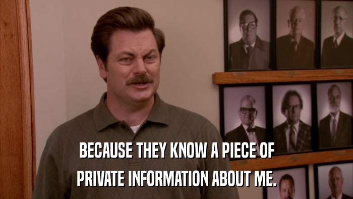 BECAUSE THEY KNOW A PIECE OF PRIVATE INFORMATION ABOUT ME. 